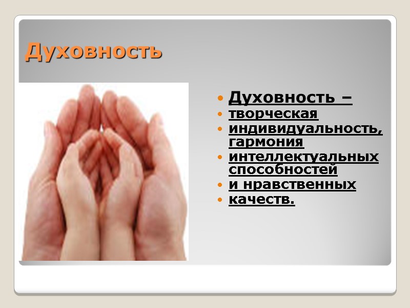 Духовность  Духовность – творческая  индивидуальность, гармония  интеллектуальных способностей  и нравственных